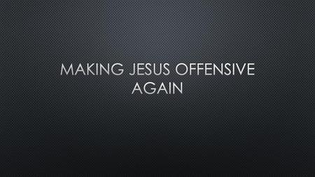 Making Jesus offensive again