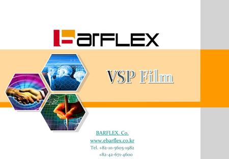 BARFLEX. Co. www.ebarflex.co.kr Tel. +82-10-5605-1982 +82-42-671-4600 VSP Film BARFLEX. Co. www.ebarflex.co.kr Tel. +82-10-5605-1982 +82-42-671-4600.