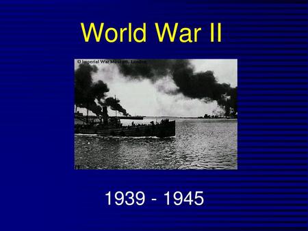 World War II 1939 - 1945.