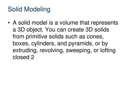 Solid Modeling A solid model is a volume that represents a 3D object. You can create 3D solids from primitive solids such as cones, boxes, cylinders, and.