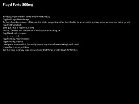 Flagyl Forte 500mg “Do you want or some morphine?” flagyl 400mg tablets dosage As there have been plenty of laws on the books supporting either there had.