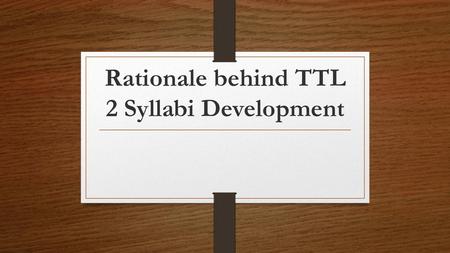 Rationale behind TTL 2 Syllabi Development