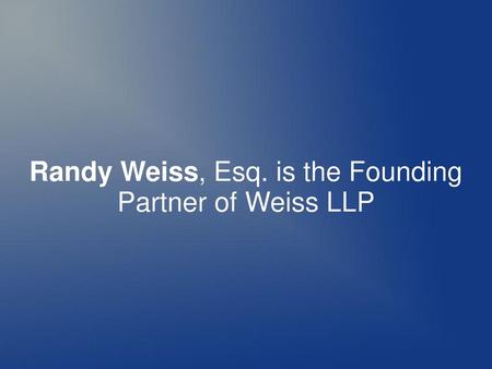 Randy Weiss, Esq. is the Founding Partner of Weiss LLP