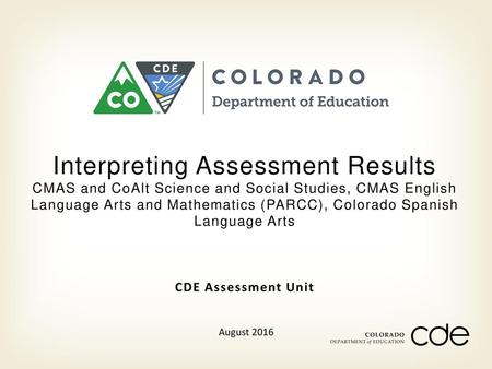 Interpreting Assessment Results CMAS and CoAlt Science and Social Studies, CMAS English Language Arts and Mathematics (PARCC), Colorado Spanish Language.