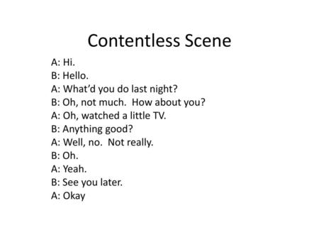 Contentless Scene A: Hi. B: Hello. A: What’d you do last night?