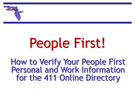 People First! How to Verify Your People First Personal and Work Information for the 411 Online Directory This is the People First Training Course for New.