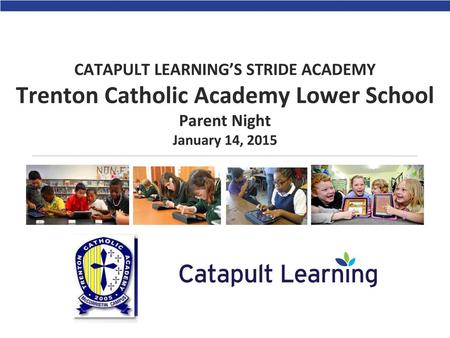 CATAPULT LEARNING’S STRIDE ACADEMY Trenton Catholic Academy Lower School Parent Night January 14, 2015.