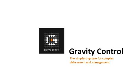 Gravity Control™: Is the simplest system for complex data search and management Introduces a new generation graphic user interface Handles large amounts.