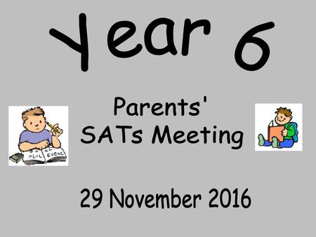 Year 6 Parents' SATs Meeting 29 November 2016.