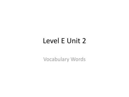 Level E Unit 2 Vocabulary Words.