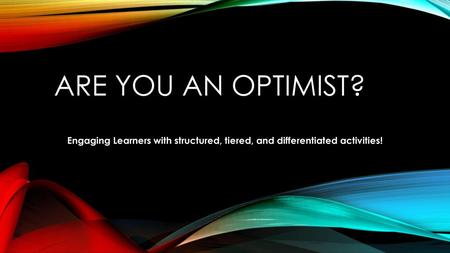 Are you an optimist? Engaging Learners with structured, tiered, and differentiated activities!