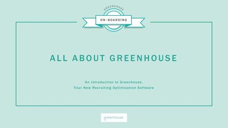 ALL ABOUT GREENHOUSE An Introduction to Greenhouse,