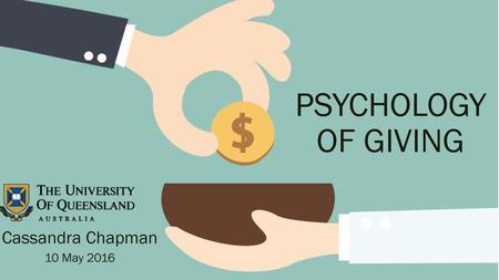 PSYCHOLOGY OF GIVING Cassandra Chapman 10 May 2016.