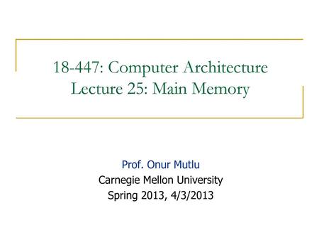 18-447: Computer Architecture Lecture 25: Main Memory