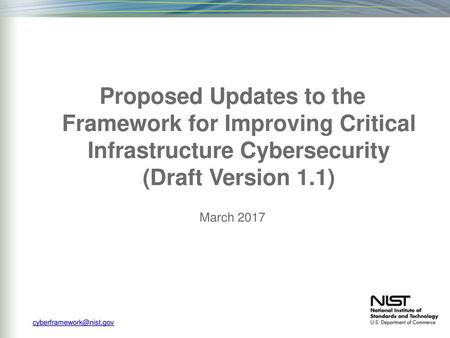 Proposed Updates to the Framework for Improving Critical Infrastructure Cybersecurity (Draft Version 1.1) March 2017 cyberframework@nist.gov.