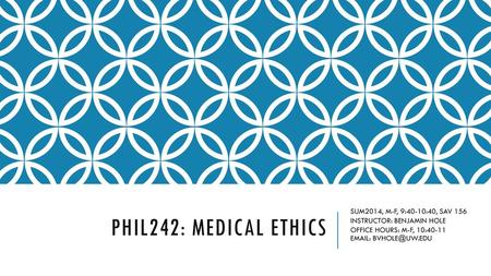 PHIL242: MEDICAL ETHICS SUM2014, M-F, 9:40-10:40, SAV 156