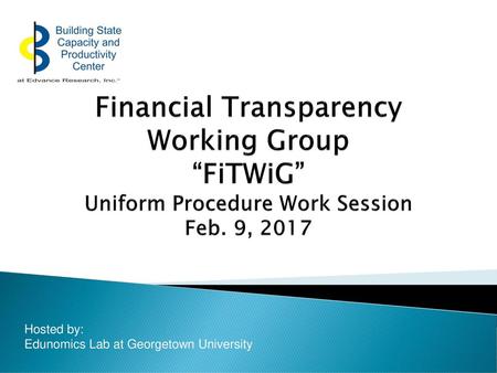 Financial Transparency Working Group “FiTWiG” Uniform Procedure Work Session Feb. 9, 2017 Hosted by: Edunomics Lab at Georgetown University.