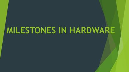 MILESTONES IN HARDWARE