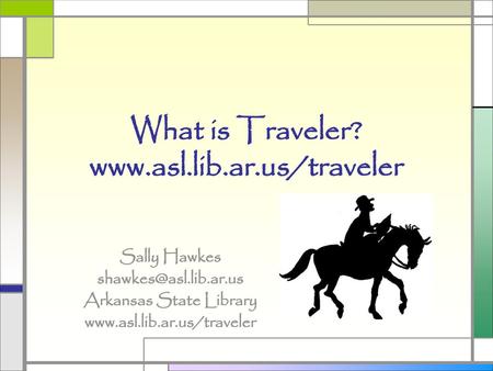 What is Traveler? www.asl.lib.ar.us/traveler Sally Hawkes shawkes@asl.lib.ar.us Arkansas State Library www.asl.lib.ar.us/traveler.