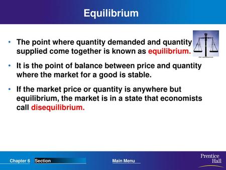 Equilibrium The point where quantity demanded and quantity supplied come together is known as equilibrium. It is the point of balance between price and.