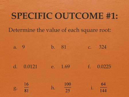 SPECIFIC OUTCOME #1: Determine the value of each square root: a. 9