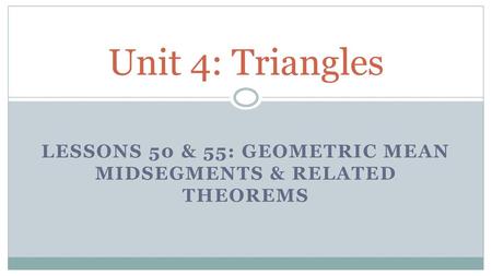 Lessons 50 & 55: Geometric mean Midsegments & Related Theorems