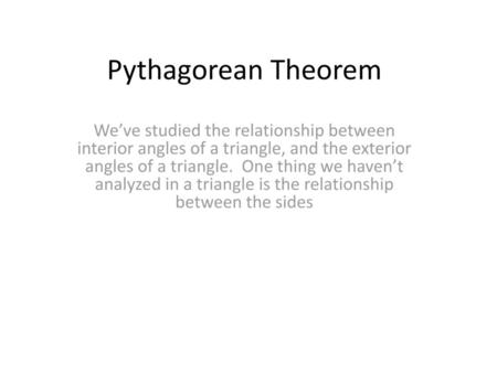 Pythagorean Theorem We’ve studied the relationship between interior angles of a triangle, and the exterior angles of a triangle. One thing we haven’t.