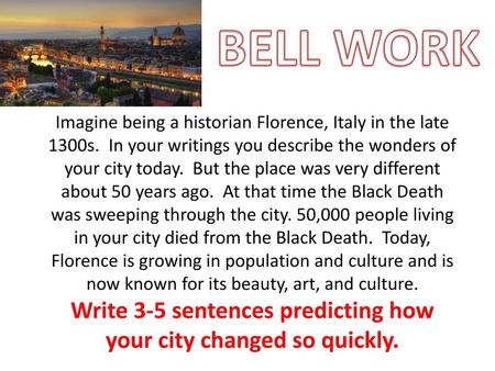 BELL WORK Imagine being a historian Florence, Italy in the late 1300s. In your writings you describe the wonders of your city today. But the place was.