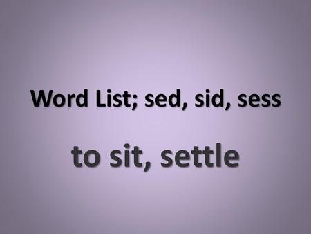 Word List; sed, sid, sess to sit, settle.