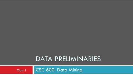 Data Preliminaries CSC 600: Data Mining Class 1.