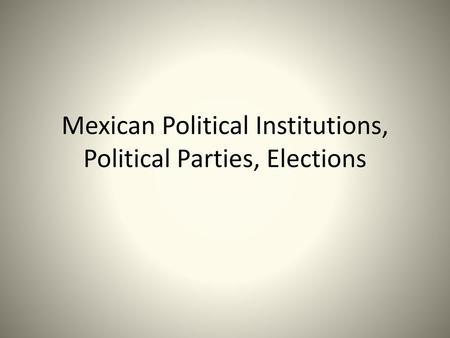 Mexican Political Institutions, Political Parties, Elections