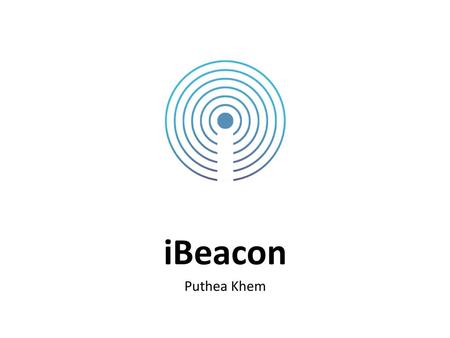 IBeacon Many communication technologies are well known such as Wi-Fi, Bluetooth, ZigBee Puthea Khem.