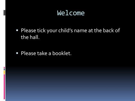 Welcome Please tick your child’s name at the back of the hall.