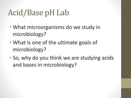 Acid/Base pH Lab What microorganisms do we study in microbiology?