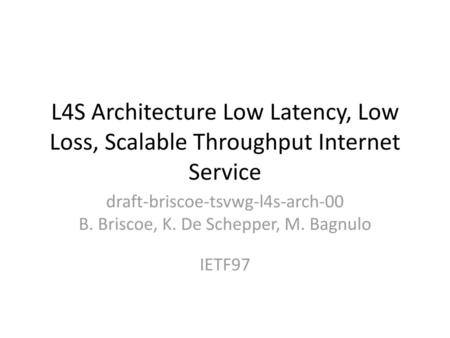 draft-briscoe-tsvwg-l4s-arch-00 B. Briscoe, K. De Schepper, M. Bagnulo