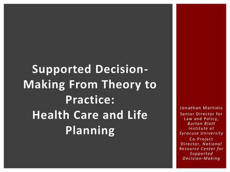 Supported Decision- Making From Theory to Practice: Health Care and Life Planning Jonathan Martinis Senior Director for Law and Policy, Burton Blatt.