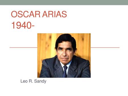 Oscar Arias 1940- Leo R. Sandy.