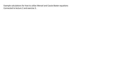 Example calculations for how to utilize Wenzel and Cassie-Baxter equations Connected to lecture 2 and exercise 3.