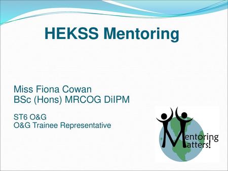 HEKSS Mentoring Miss Fiona Cowan BSc (Hons) MRCOG DiIPM ST6 O&G