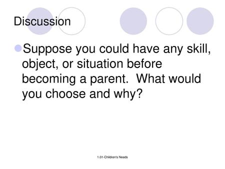 Discussion Suppose you could have any skill, object, or situation before becoming a parent. What would you choose and why? 1.01-Children's Needs.