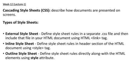 Week-12 (Lecture-1) Cascading Style Sheets (CSS): describe how documents are presented on screens. Types of Style Sheets: External Style Sheet - Define.