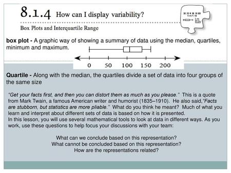 Box plot - A graphic way of showing a summary of data using the median, quartiles, minimum and maximum. Quartile - Along with the median, the quartiles.