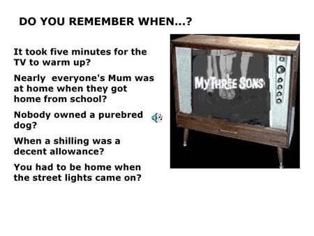 DO YOU REMEMBER WHEN...? It took five minutes for the TV to warm up?