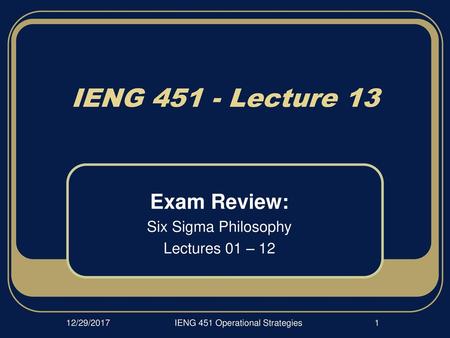 IENG 451 / 452 Exam Review: Six Sigma Philosophy Lectures 01 – 12