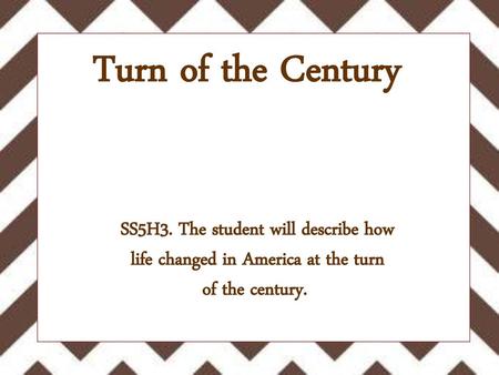 Turn of the Century SS5H3. The student will describe how