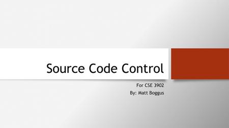 Source Code Control For CSE 3902 By: Matt Boggus.