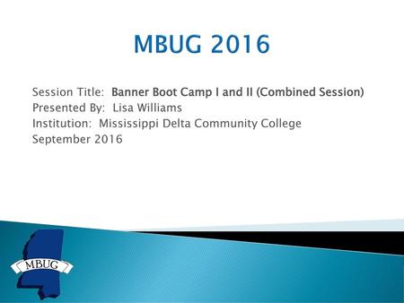 MBUG 2016 Session Title: Banner Boot Camp I and II (Combined Session)