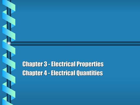 Chapter 3 - Electrical Properties Chapter 4 - Electrical Quantities