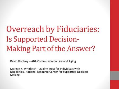 Overreach by Fiduciaries: Is Supported Decision- Making Part of the Answer? Purpose: Overreach by fiduciaries destroys the freedoms and choices of residents.