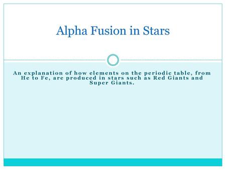 Alpha Fusion in Stars An explanation of how elements on the periodic table, from He to Fe, are produced in stars such as Red Giants and Super Giants. AUTHORS: